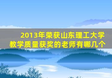 2013年荣获山东理工大学教学质量获奖的老师有哪几个
