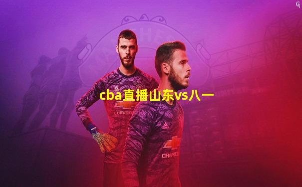 cba直播山东vs八一