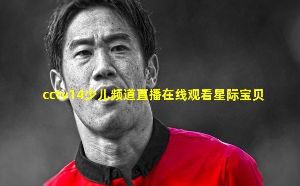 cctv14少儿频道直播在线观看星际宝贝