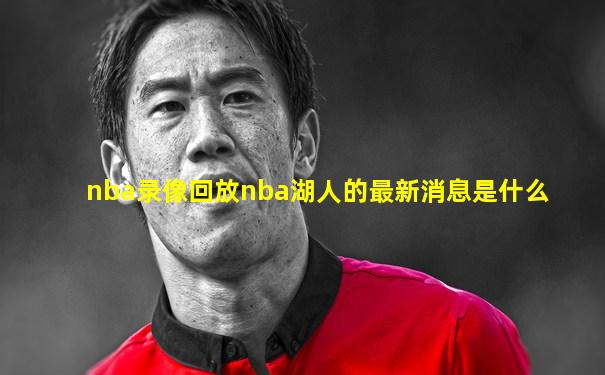 nba录像回放nba湖人的最新消息是什么