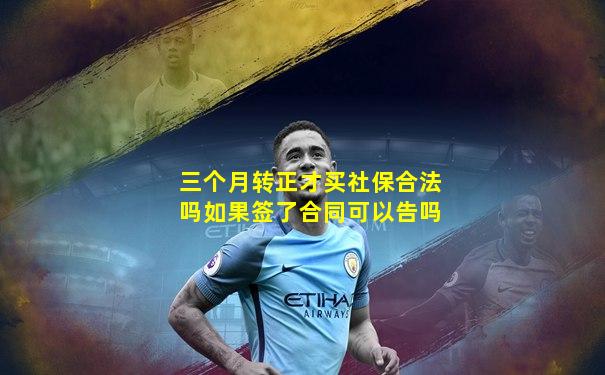 三个月转正才买社保合法吗如果签了合同可以告吗