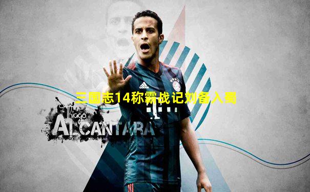 三国志14称霸战记刘备入蜀