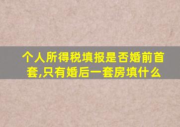 个人所得税填报是否婚前首套,只有婚后一套房填什么