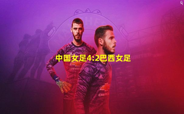 中国女足4:2巴西女足