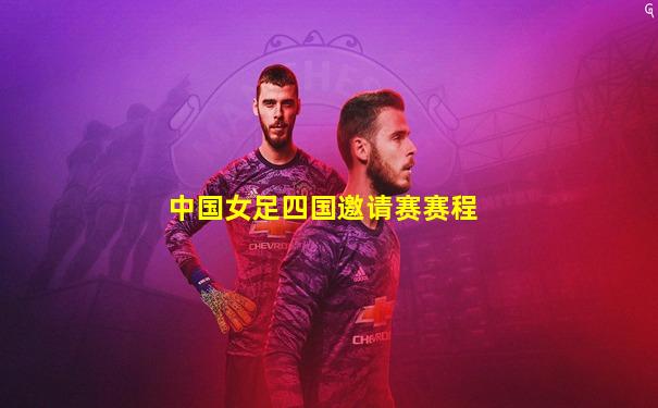 中国女足四国邀请赛赛程