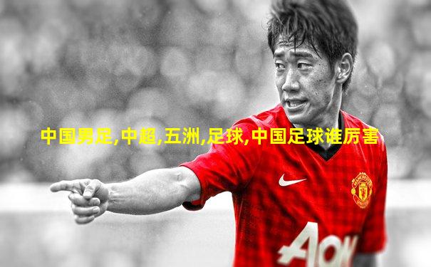 中国男足,中超,五洲,足球,中国足球谁厉害