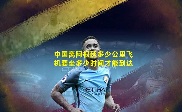 中国离阿根廷多少公里飞机要坐多少时间才能到达