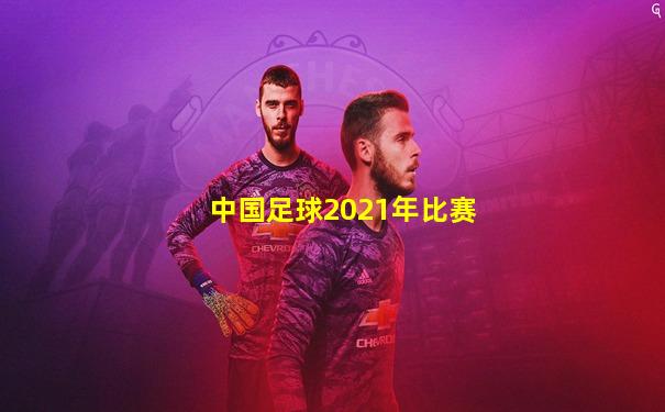 中国足球2021年比赛