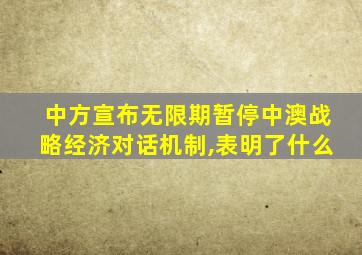 中方宣布无限期暂停中澳战略经济对话机制,表明了什么