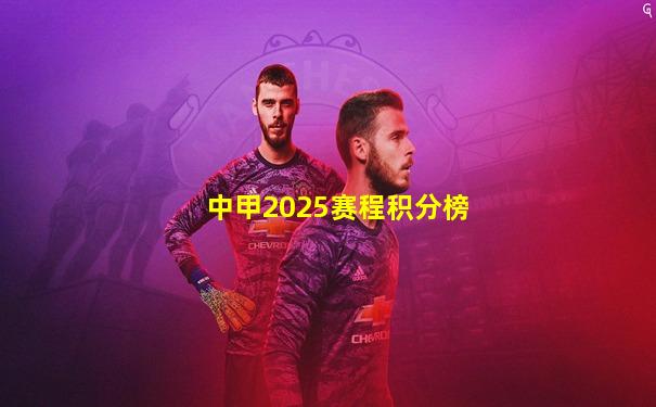 中甲2025赛程积分榜