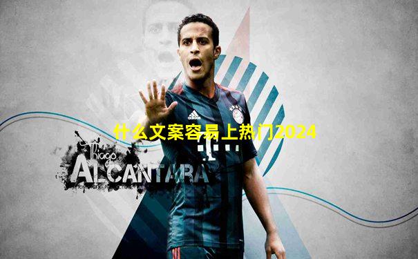什么文案容易上热门2024