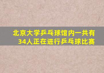 北京大学乒乓球馆内一共有34人正在进行乒乓球比赛