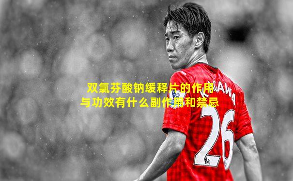 双氯芬酸钠缓释片的作用与功效有什么副作用和禁忌