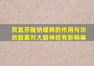 双氯芬酸钠缓释的作用与功效胶囊对大脑神经有影响嘛