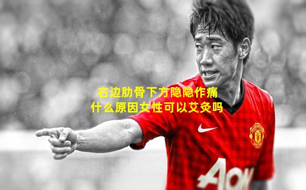右边肋骨下方隐隐作痛什么原因女性可以艾灸吗