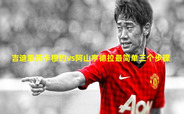 吉迪恩苏卡穆约vs阿山亨德拉最简单三个步骤