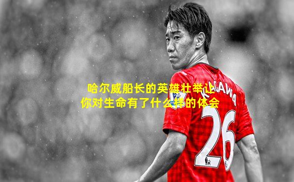 哈尔威船长的英雄壮举让你对生命有了什么样的体会