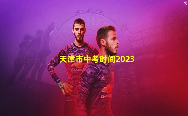 天津市中考时间2023