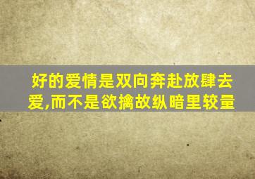 好的爱情是双向奔赴放肆去爱,而不是欲擒故纵暗里较量