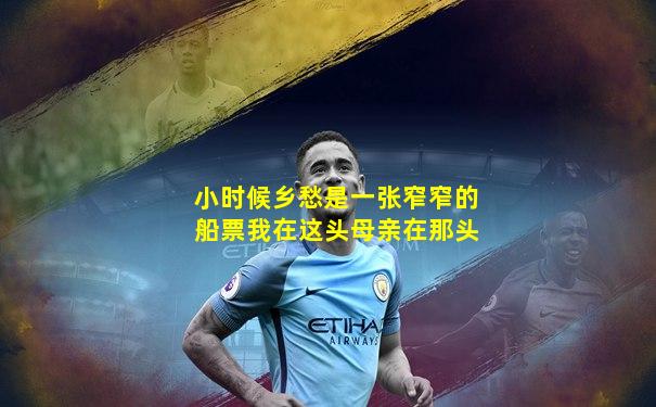 小时候乡愁是一张窄窄的船票我在这头母亲在那头