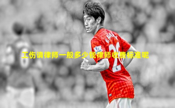工伤请律师一般多少钱律师收费标准呢