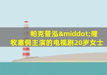 帕克普泓·隆牧塞侗主演的电视剧20岁女士