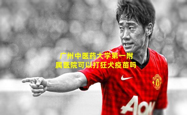广州中医药大学第一附属医院可以打狂犬疫苗吗
