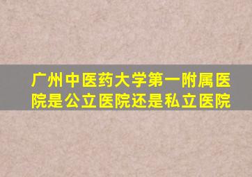 广州中医药大学第一附属医院是公立医院还是私立医院
