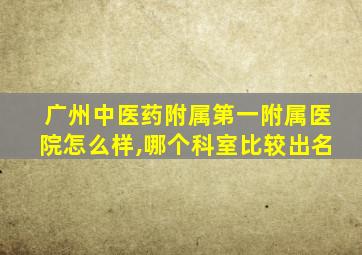 广州中医药附属第一附属医院怎么样,哪个科室比较出名