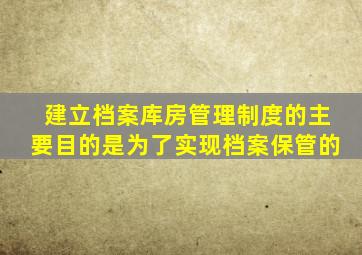 建立档案库房管理制度的主要目的是为了实现档案保管的