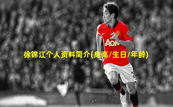 徐锦江个人资料简介(身高/生日/年龄)