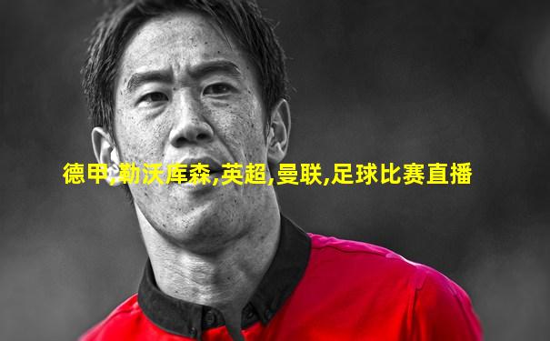 德甲,勒沃库森,英超,曼联,足球比赛直播