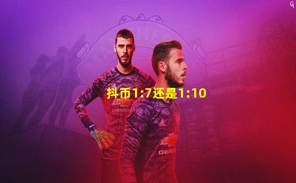 抖币1:7还是1:10