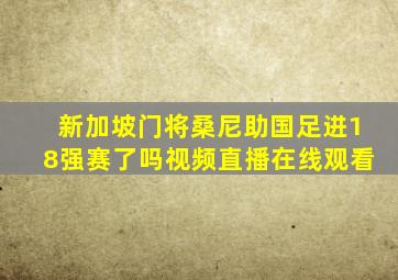 新加坡门将桑尼助国足进18强赛了吗视频直播在线观看