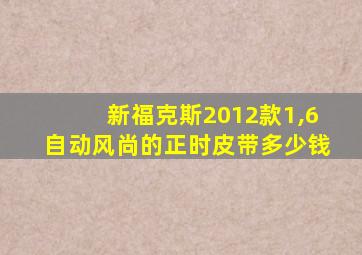 新福克斯2012款1,6自动风尚的正时皮带多少钱