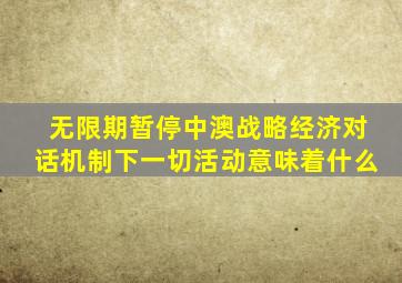 无限期暂停中澳战略经济对话机制下一切活动意味着什么