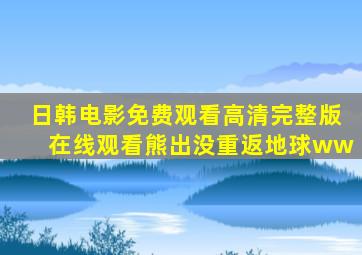 日韩电影免费观看高清完整版在线观看熊出没重返地球ww