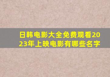 日韩电影大全免费观看2023年上映电影有哪些名字