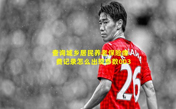 查询城乡居民养老保险缴费记录怎么出现参数003