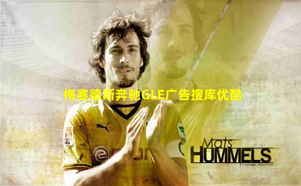 梅赛德斯奔驰GLE广告搜库优酷