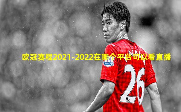 欧冠赛程2021-2022在哪个平台可以看直播