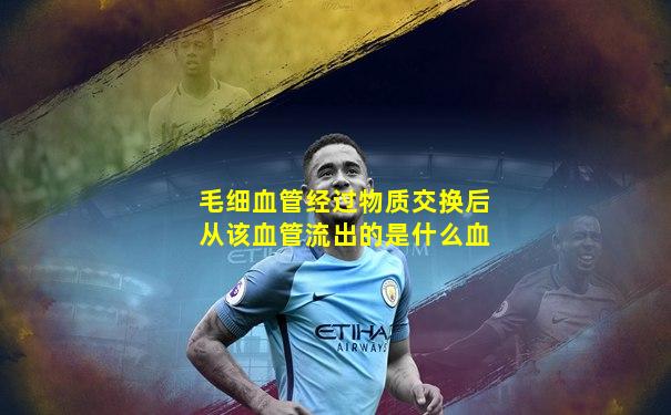 毛细血管经过物质交换后从该血管流出的是什么血