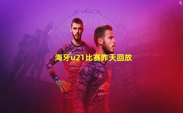 海牙u21比赛昨天回放