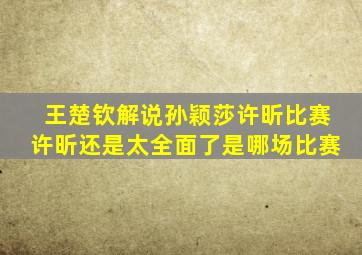 王楚钦解说孙颖莎许昕比赛许昕还是太全面了是哪场比赛
