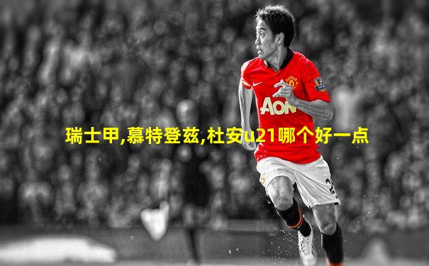 瑞士甲,慕特登兹,杜安u21哪个好一点