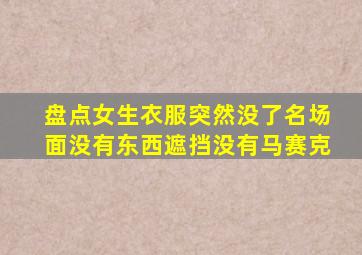 盘点女生衣服突然没了名场面没有东西遮挡没有马赛克
