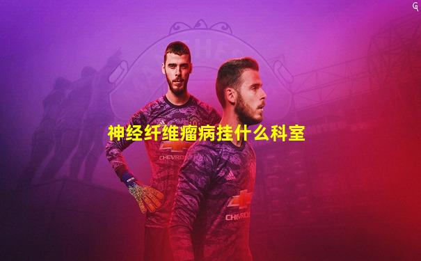 神经纤维瘤病挂什么科室