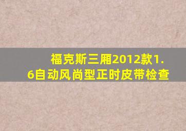 福克斯三厢2012款1.6自动风尚型正时皮带检查