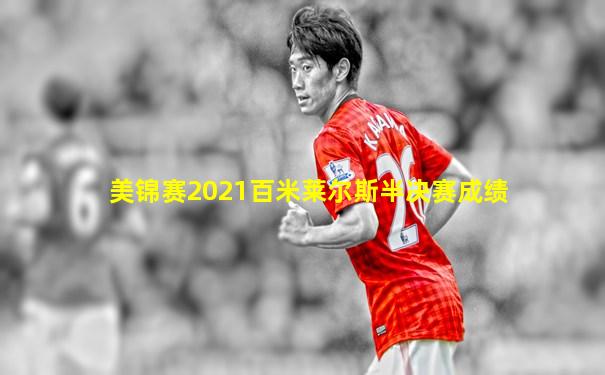 美锦赛2021百米莱尔斯半决赛成绩