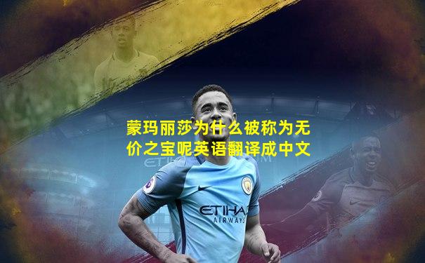 蒙玛丽莎为什么被称为无价之宝呢英语翻译成中文